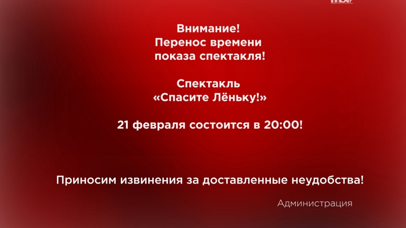 По техническим причинам состоится перенос ВРЕМЕНИ показа спектакля малого зала 